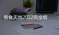 吞食天地2022完全版