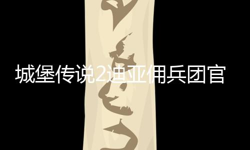 城堡传说2迪亚佣兵团官方版下载