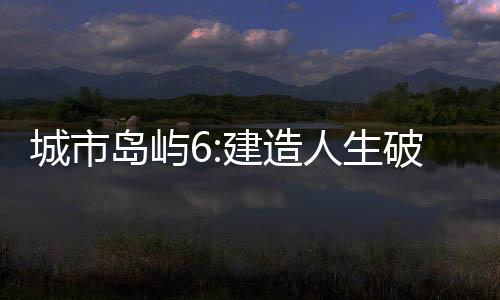 城市岛屿6:建造人生破解版下载
