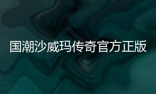 国潮沙威玛传奇官方正版下载