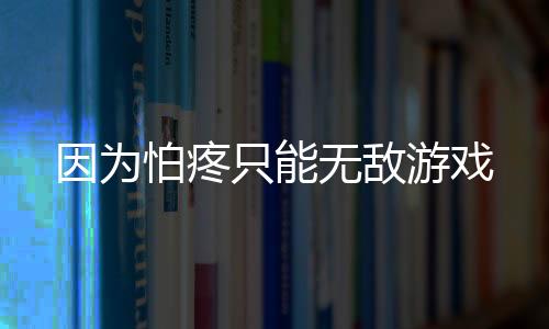 因为怕疼只能无敌游戏下载