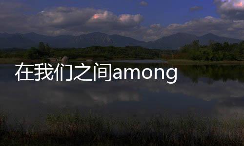 在我们之间among us手捧雷下载