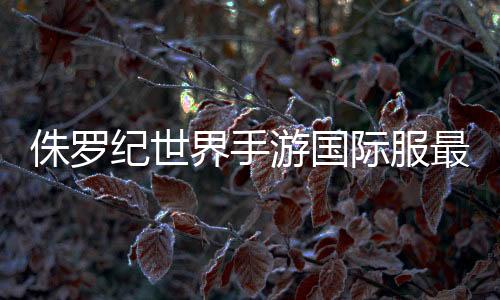 侏罗纪世界手游国际服最新版本下载