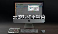 云游戏和平精英