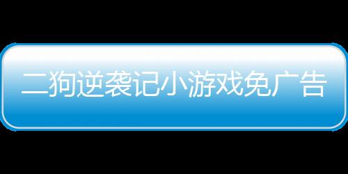 二狗逆袭记小游戏免广告下载