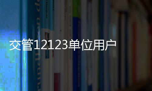 交管12123单位用户版下载