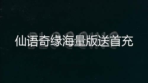 仙语奇缘海量版送首充下载