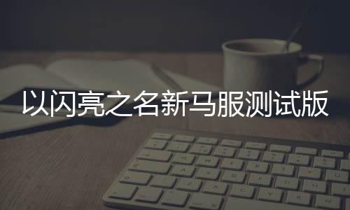 以闪亮之名新马服测试版下载