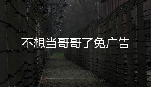 不想当哥哥了免广告下载