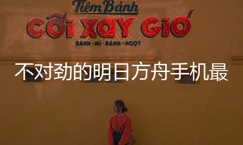 不对劲的明日方舟手机最新版下载