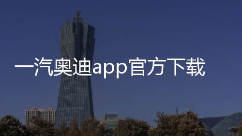 一汽奥迪app官方下载手机版 4.3.1下载