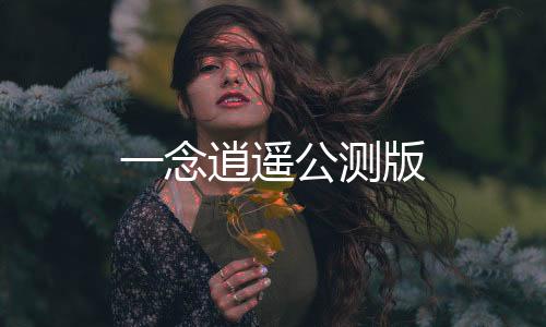 一念逍遥公测版下载