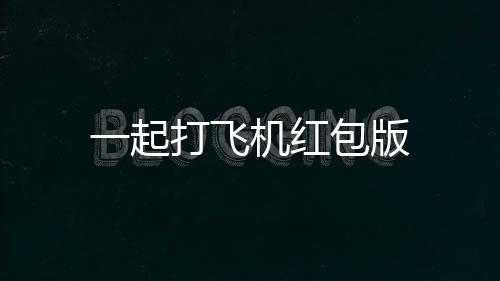 一起打飞机红包版下载
