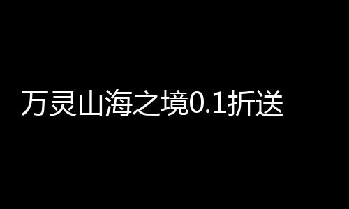 万灵山海之境0.1折送百万充值下载