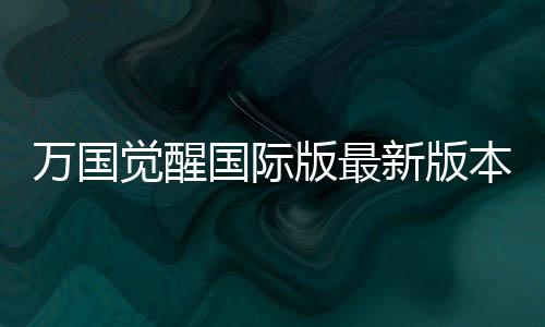 万国觉醒国际版最新版本下载