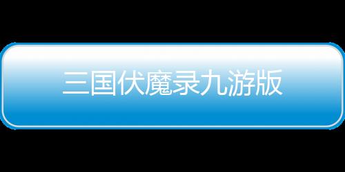 三国伏魔录九游版下载