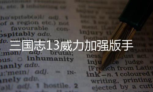 三国志13威力加强版手机版下载
