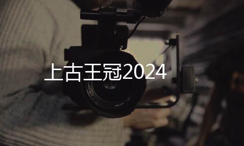 上古王冠2024下载