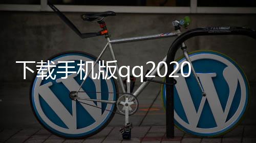 下载手机版qq2020新版本下载