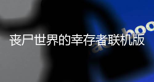 丧尸世界的幸存者联机版最新版下载
