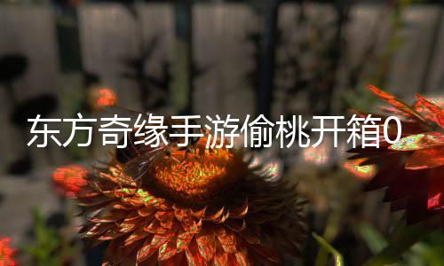 东方奇缘手游偷桃开箱0.1折下载