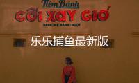 乐乐捕鱼最新版