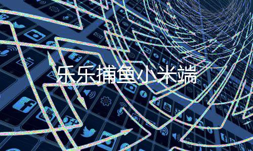 乐乐捕鱼小米端下载