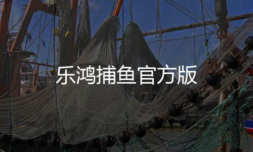 乐鸿捕鱼官方版下载