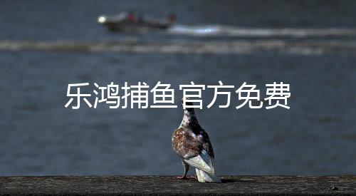 乐鸿捕鱼官方免费下载