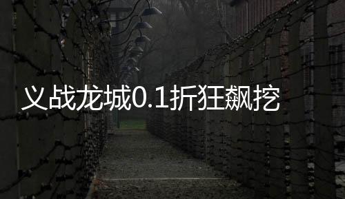 义战龙城0.1折狂飙挖宝版下载