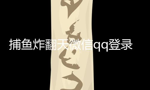 捕鱼炸翻天微信qq登录的版本下载