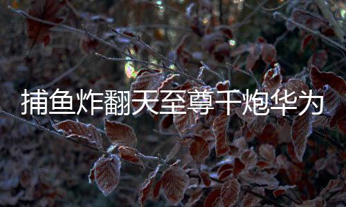 捕鱼炸翻天至尊千炮华为版本下载