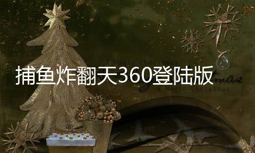 捕鱼炸翻天360登陆版本下载
