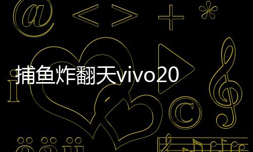 捕鱼炸翻天vivo2025版本下载
