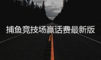 捕鱼竞技场赢话费最新版2025