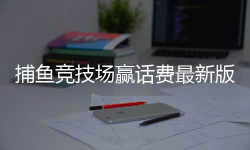 捕鱼竞技场赢话费最新版2025下载