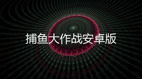 捕鱼大作战安卓版下载