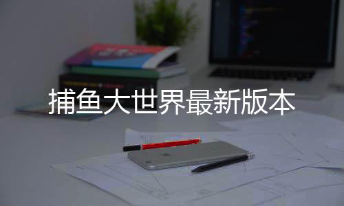 捕鱼大世界最新版本下载