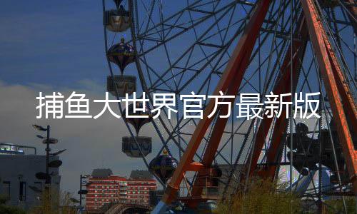 捕鱼大世界官方最新版下载