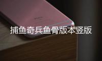 捕鱼奇兵鱼骨版本竖版