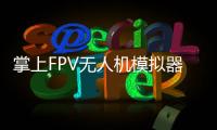 掌上FPV无人机模拟器FeelFPV Drone FPV Simulator