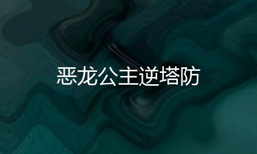 恶龙公主逆塔防下载