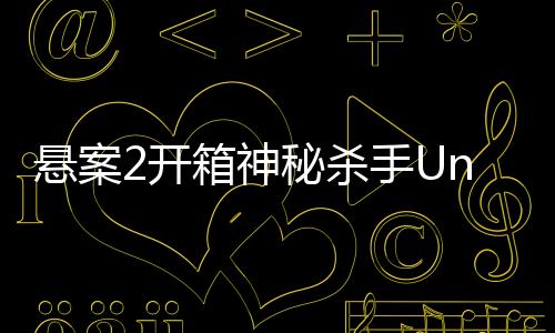 悬案2开箱神秘杀手Unboxing the Cryptic Killer完整版下载