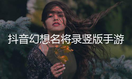 抖音幻想名将录竖版手游下载