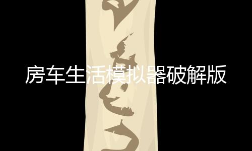 房车生活模拟器破解版下载
