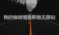 我的咖啡馆最新版无限钻石金币