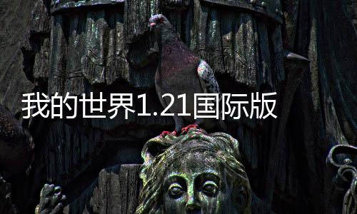 我的世界1.21国际版下载