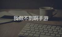 我做不到啊手游
