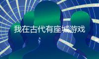 我在古代有座城游戏