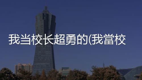 我当校长超勇的(我當校長超勇的)下载